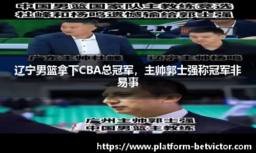 辽宁男篮拿下CBA总冠军，主帅郭士强称冠军非易事