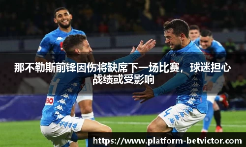 那不勒斯前锋因伤将缺席下一场比赛，球迷担心战绩或受影响