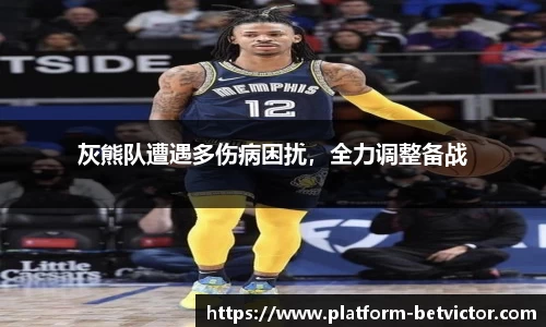 灰熊队遭遇多伤病困扰，全力调整备战