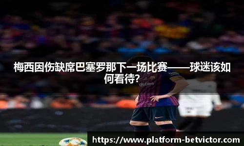 梅西因伤缺席巴塞罗那下一场比赛——球迷该如何看待？
