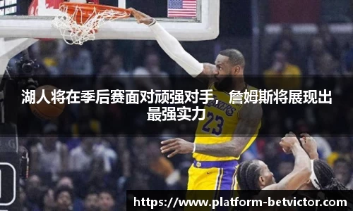 湖人将在季后赛面对顽强对手，詹姆斯将展现出最强实力