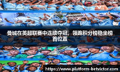 曼城在英超联赛中连续夺冠，领跑积分榜稳坐榜首位置