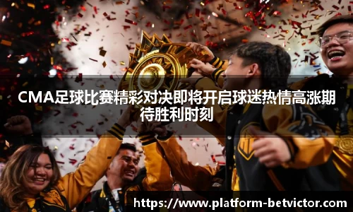 CMA足球比赛精彩对决即将开启球迷热情高涨期待胜利时刻