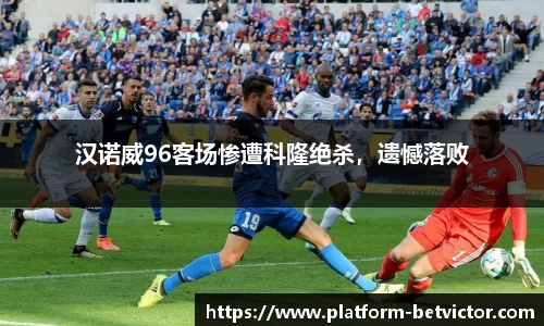 汉诺威96客场惨遭科隆绝杀，遗憾落败