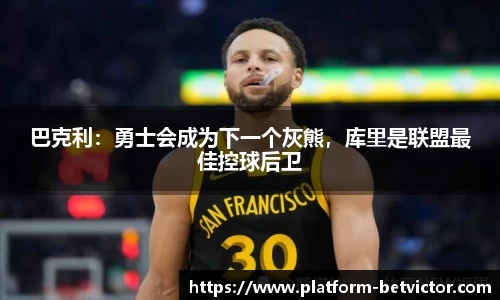 巴克利：勇士会成为下一个灰熊，库里是联盟最佳控球后卫