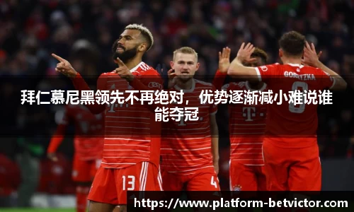 拜仁慕尼黑领先不再绝对，优势逐渐减小难说谁能夺冠