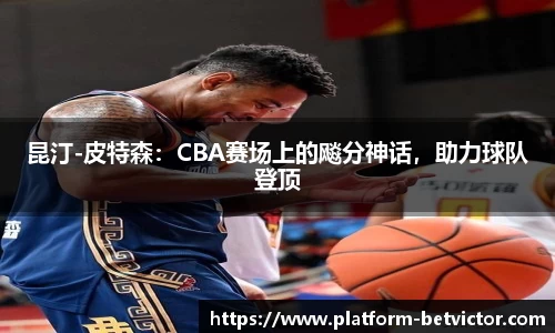 昆汀-皮特森：CBA赛场上的飚分神话，助力球队登顶