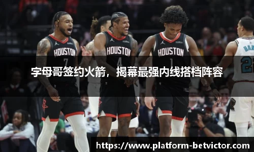 字母哥签约火箭，揭幕最强内线搭档阵容