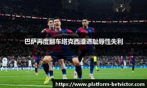 巴萨再度翻车塔克西遭遇耻辱性失利