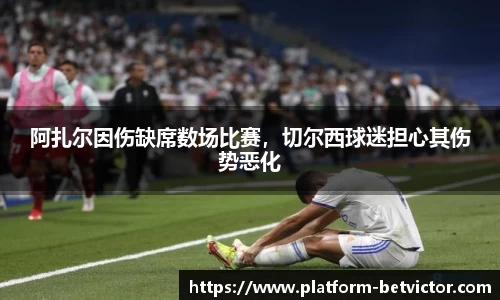 阿扎尔因伤缺席数场比赛，切尔西球迷担心其伤势恶化