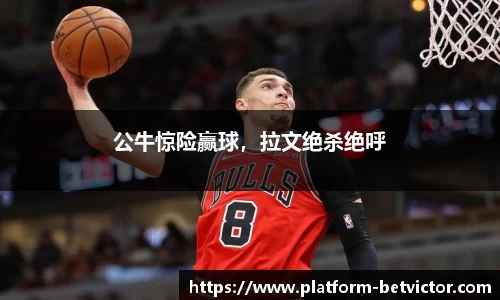 公牛惊险赢球，拉文绝杀绝呼