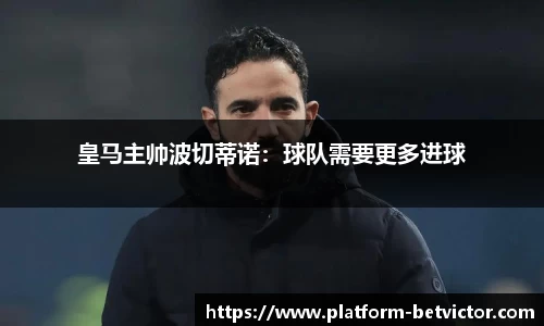 皇马主帅波切蒂诺：球队需要更多进球