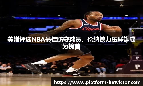 美媒评选NBA最佳防守球员，伦纳德力压群雄成为榜首