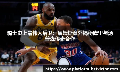 骑士史上最伟大后卫：詹姆斯意外揭秘库里与汤普森传奇合作