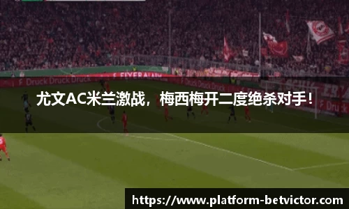 尤文AC米兰激战，梅西梅开二度绝杀对手！