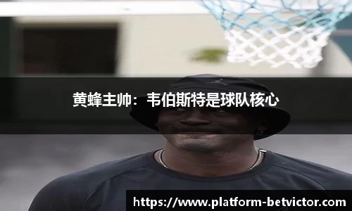 黄蜂主帅：韦伯斯特是球队核心