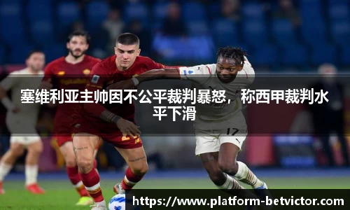 塞维利亚主帅因不公平裁判暴怒，称西甲裁判水平下滑