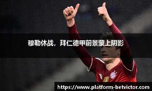 穆勒休战，拜仁德甲前景蒙上阴影