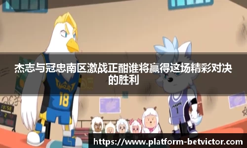 杰志与冠忠南区激战正酣谁将赢得这场精彩对决的胜利