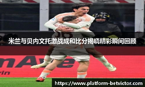 米兰与贝内文托激战成和比分揭晓精彩瞬间回顾