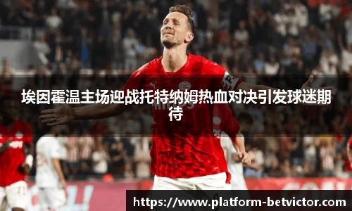 埃因霍温主场迎战托特纳姆热血对决引发球迷期待