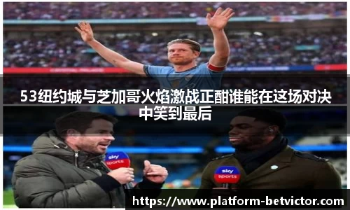 53纽约城与芝加哥火焰激战正酣谁能在这场对决中笑到最后