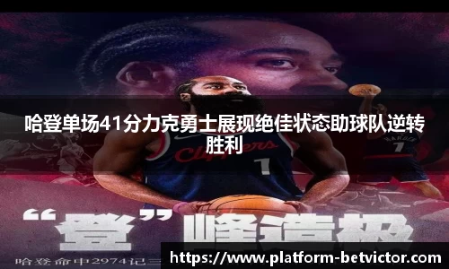 哈登单场41分力克勇士展现绝佳状态助球队逆转胜利
