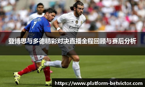登博思与多德精彩对决直播全程回顾与赛后分析
