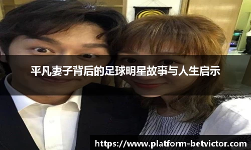 平凡妻子背后的足球明星故事与人生启示