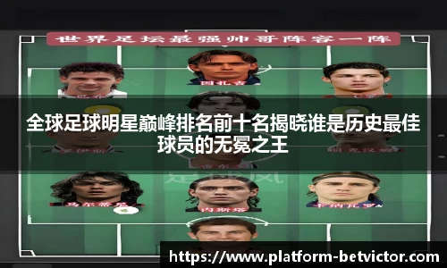 全球足球明星巅峰排名前十名揭晓谁是历史最佳球员的无冕之王