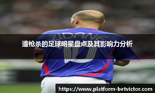 遭枪杀的足球明星盘点及其影响力分析